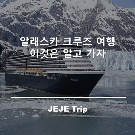알래스카 크루즈 여행 이것은 알고 가자